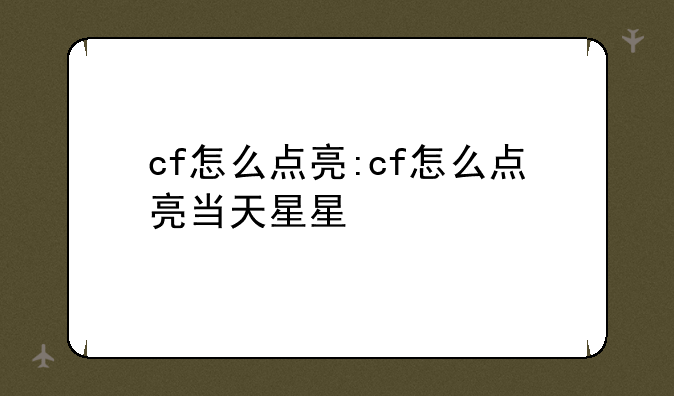 cf怎么点亮:cf怎么点亮当天星星