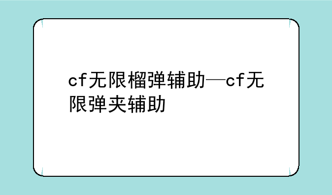 cf无限榴弹辅助—cf无限弹夹辅助