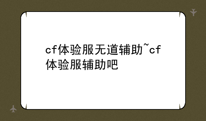 cf体验服无道辅助~cf体验服辅助吧