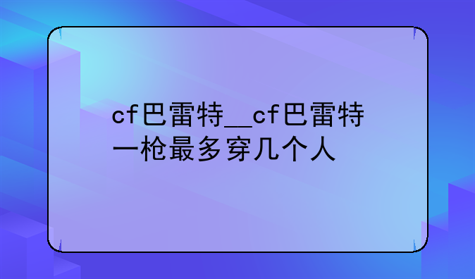 cf巴雷特__cf巴雷特一枪最多穿几个人