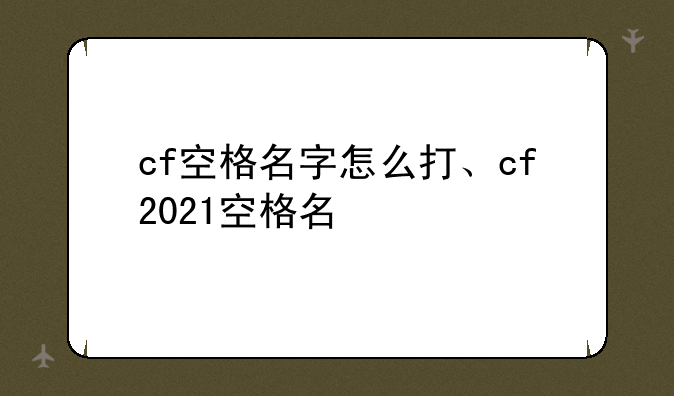 cf空格名字怎么打、cf2021空格名