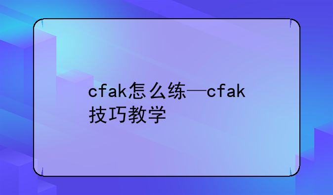 cfak怎么练—cfak技巧教学