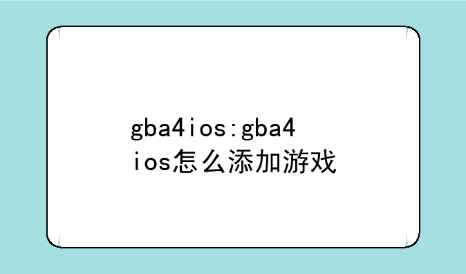 gba4ios:gba4ios怎么添加游戏