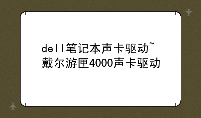 dell笔记本声卡驱动~戴尔游匣4000声卡驱动