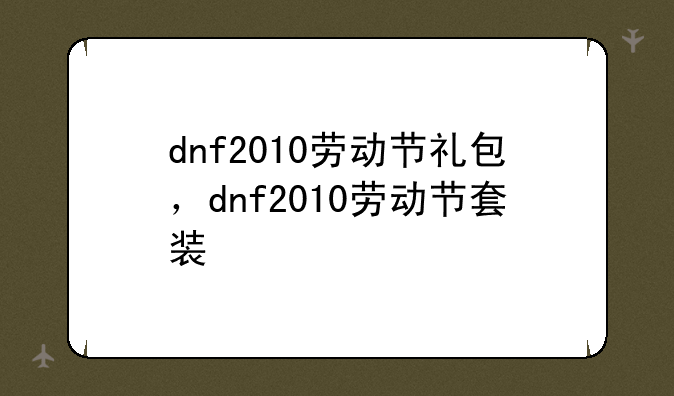 dnf2010劳动节礼包，dnf2010劳动节套装