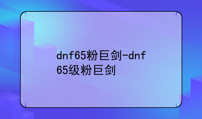 dnf65粉巨剑-dnf65级粉巨剑