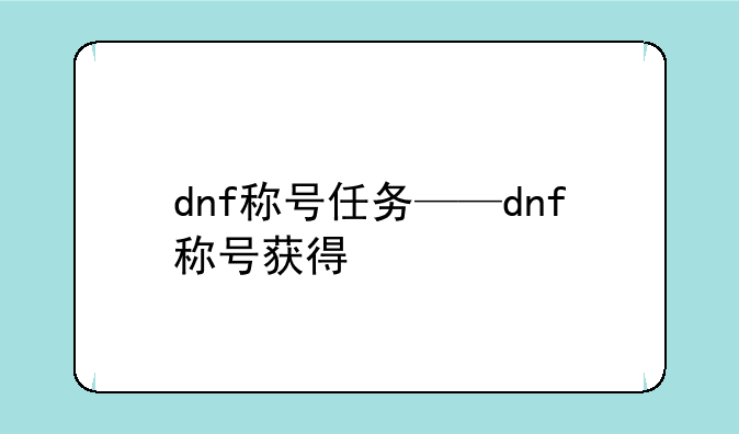 dnf称号任务——dnf称号获得