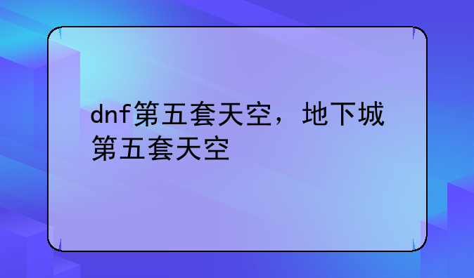 dnf第五套天空，地下城第五套天空
