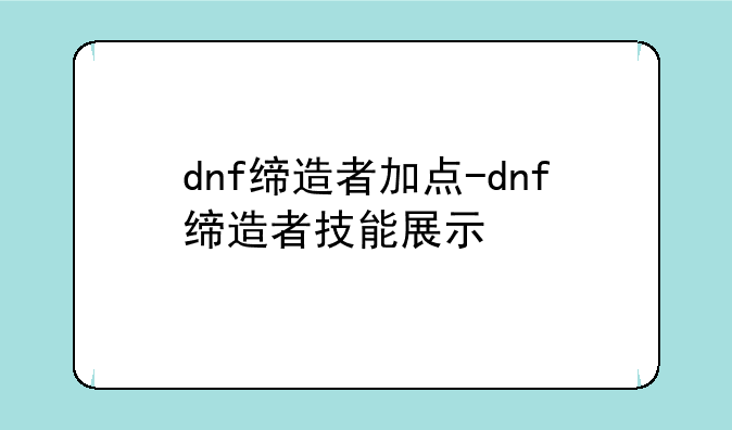 dnf缔造者加点-dnf缔造者技能展示