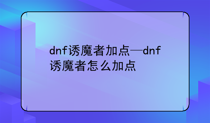 dnf诱魔者加点—dnf诱魔者怎么加点