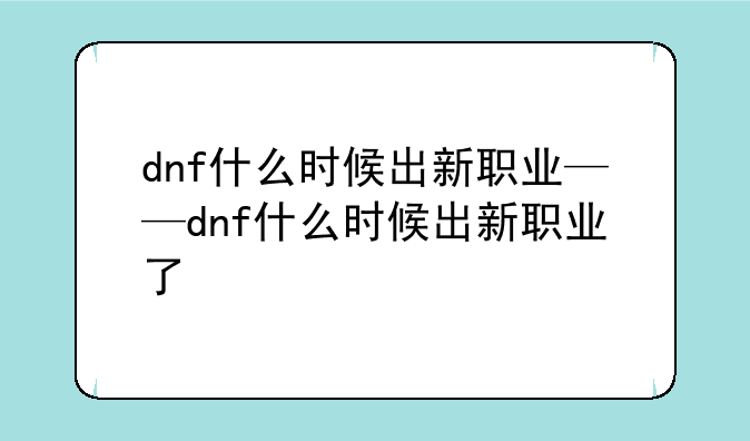 dnf什么时候出新职业——dnf什么时候出新职业了
