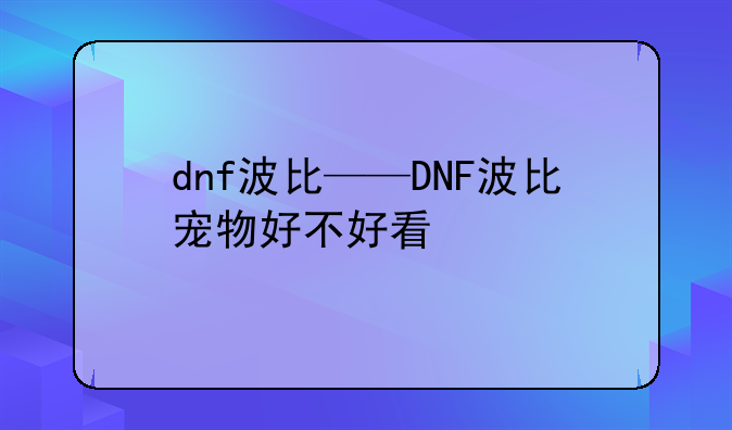 dnf波比——DNF波比宠物好不好看
