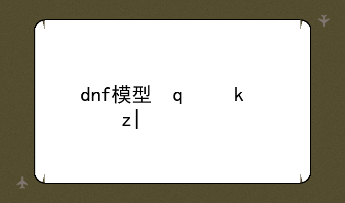dnf模型修改器~dnf修改模型的软件