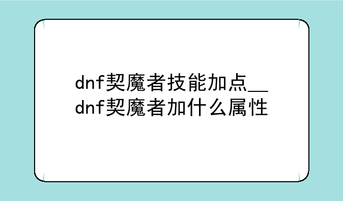 dnf契魔者技能加点__dnf契魔者加什么属性