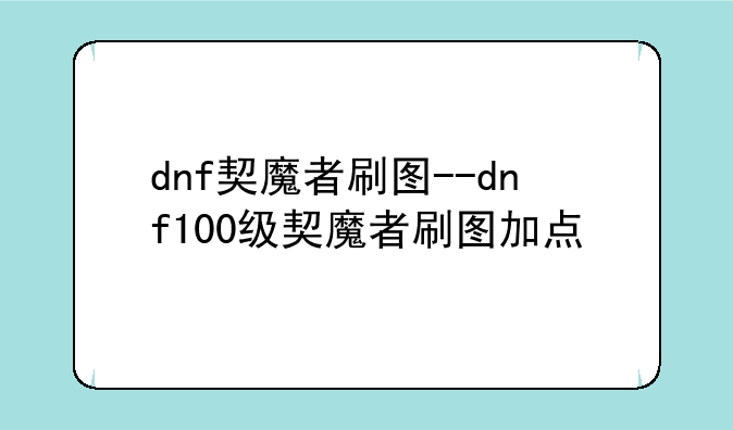 dnf契魔者刷图--dnf100级契魔者刷图加点