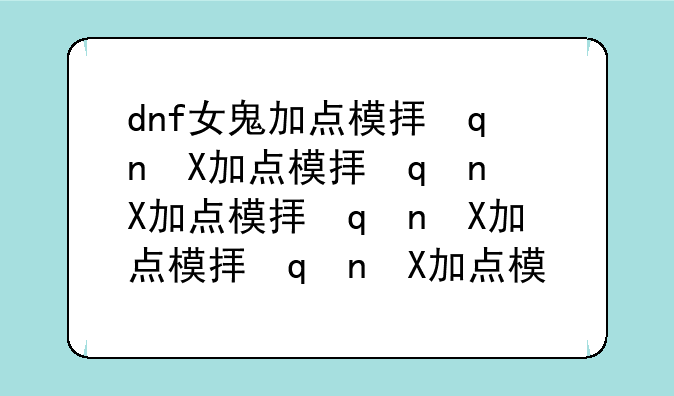dnf女鬼加点模拟器—dnf女鬼剑加点模拟器