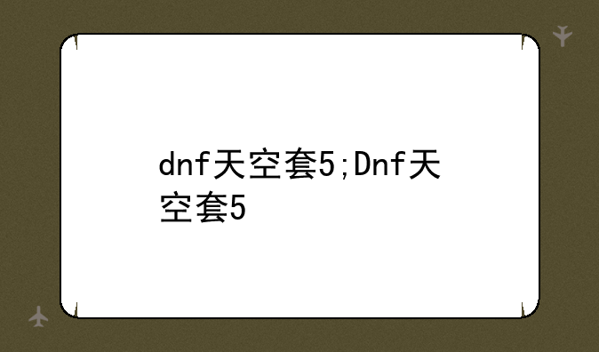 dnf天空套5;Dnf天空套5