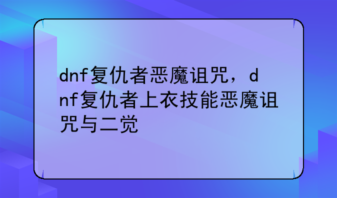 dnf复仇者恶魔诅咒，dnf复仇者上衣技能恶魔诅咒与二觉