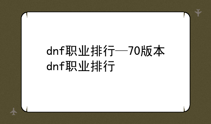 dnf职业排行—70版本dnf职业排行