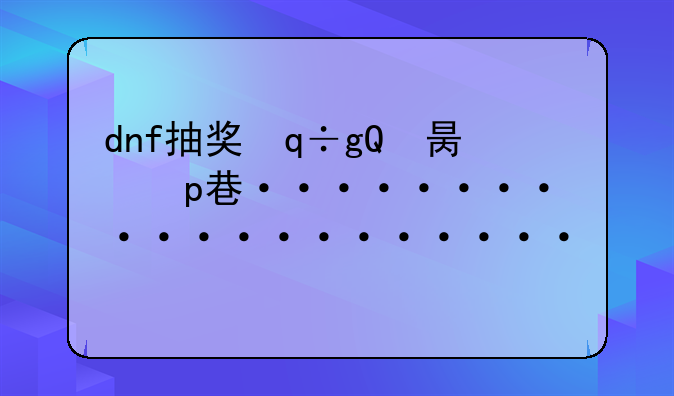 dnf抽奖，dnf抽奖机技巧