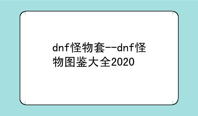dnf怪物套--dnf怪物图鉴大全2020