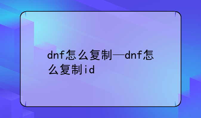 dnf怎么复制—dnf怎么复制id