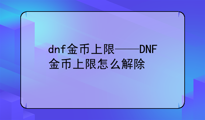 dnf金币上限——DNF金币上限怎么解除