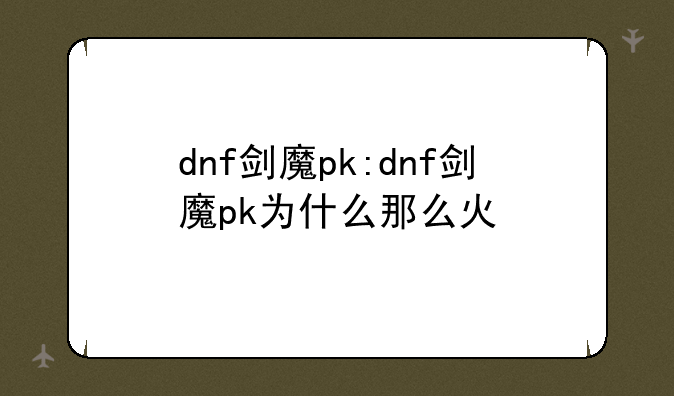 dnf剑魔pk:dnf剑魔pk为什么那么火