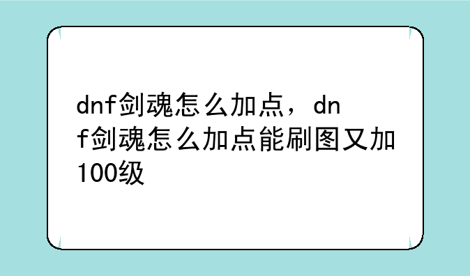 dnf剑魂怎么加点，dnf剑魂怎么加点能刷图又加100级