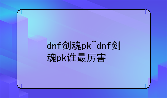 dnf剑魂pk~dnf剑魂pk谁最厉害