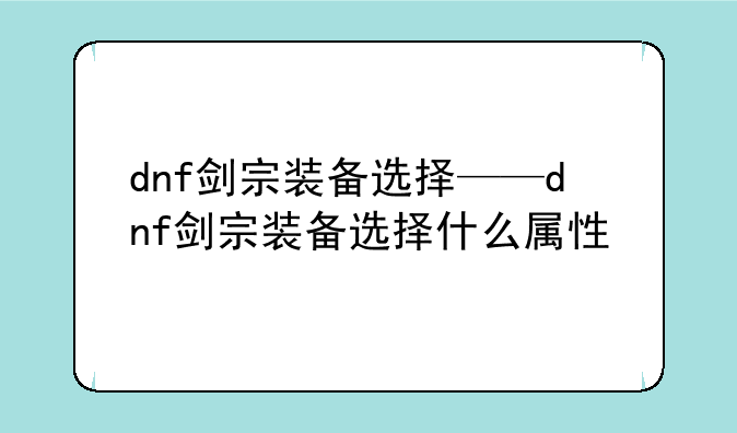 dnf剑宗装备选择——dnf剑宗装备选择什么属性