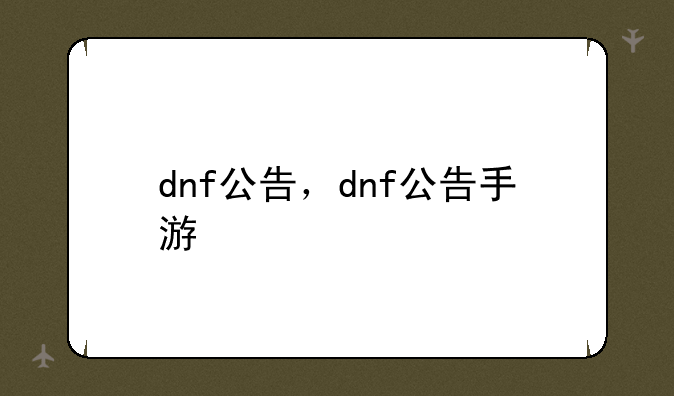 dnf公告，dnf公告手游