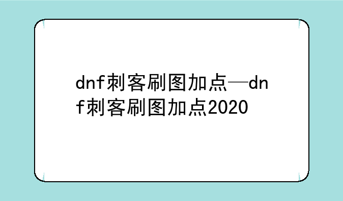 dnf刺客刷图加点—dnf刺客刷图加点2020
