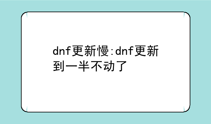 dnf更新慢:dnf更新到一半不动了