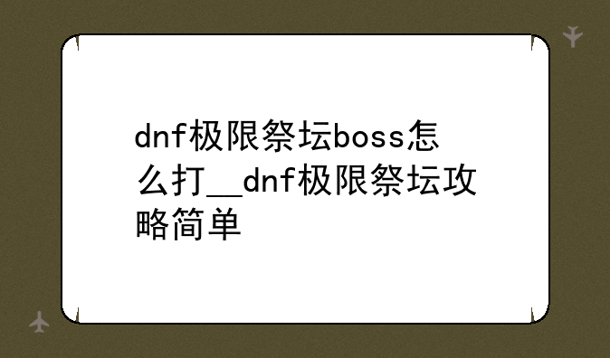 dnf极限祭坛boss怎么打__dnf极限祭坛攻略简单