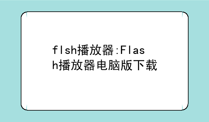 flsh播放器:Flash播放器电脑版下载