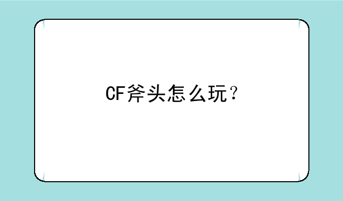 CF斧头怎么玩？