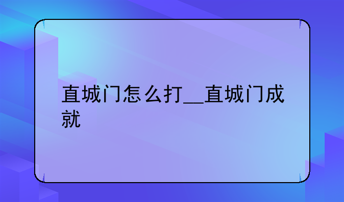 直城门怎么打__直城门成就