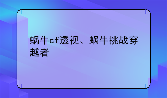 蜗牛cf透视、蜗牛挑战穿越者