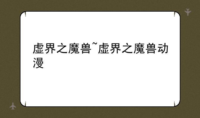 虚界之魔兽~虚界之魔兽动漫