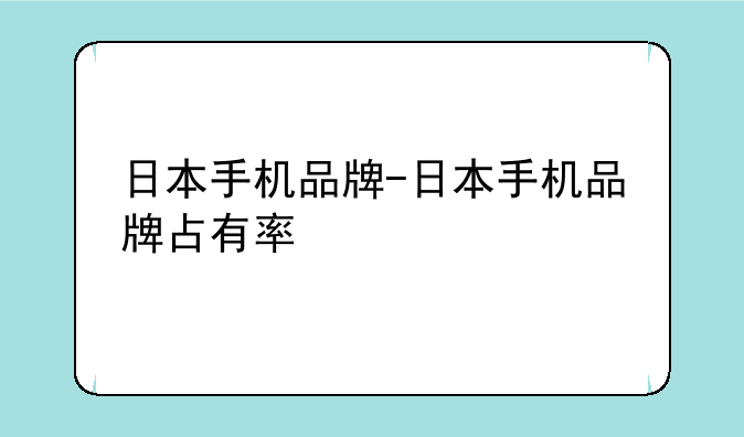 日本手机品牌-日本手机品牌占有率