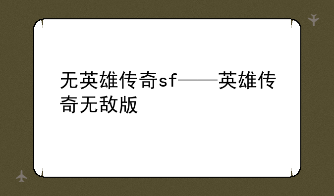 无英雄传奇sf——英雄传奇无敌版