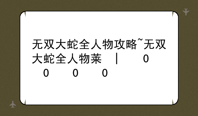 无双大蛇全人物攻略~无双大蛇全人物获得