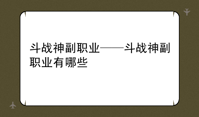 斗战神副职业——斗战神副职业有哪些