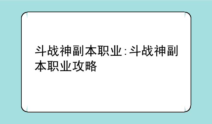 斗战神副本职业:斗战神副本职业攻略