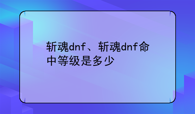 斩魂dnf、斩魂dnf命中等级是多少