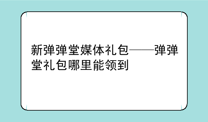 新弹弹堂媒体礼包——弹弹堂礼包哪里能领到