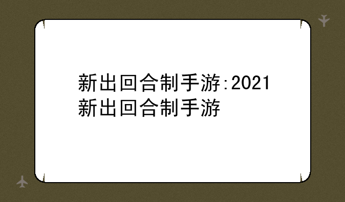 新出回合制手游:2021新出回合制手游