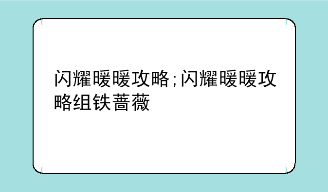 闪耀暖暖攻略;闪耀暖暖攻略组铁蔷薇