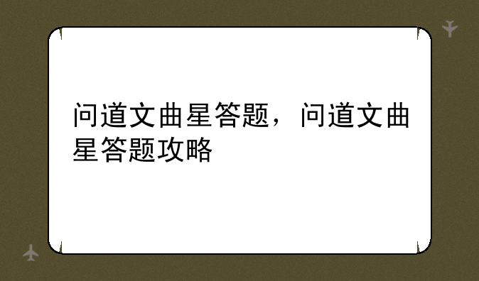 问道文曲星答题，问道文曲星答题攻略